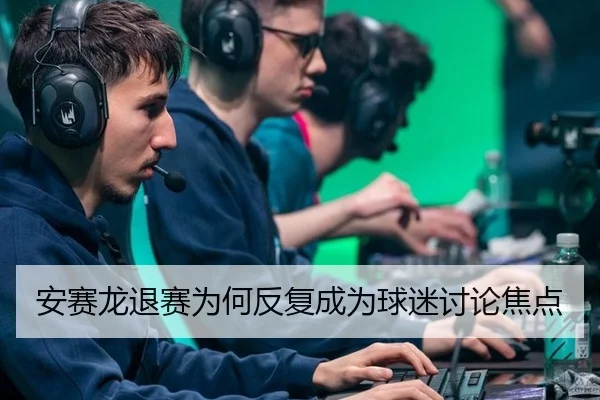 安赛龙退赛为何反复成为球迷讨论焦点